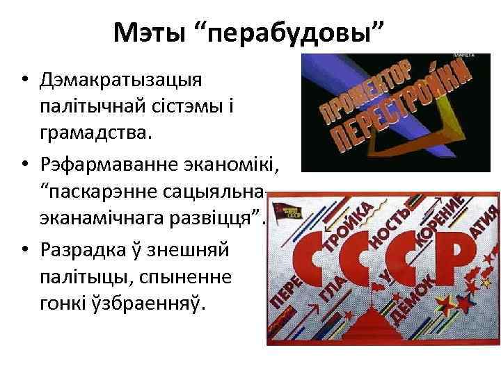 Мэты “перабудовы” • Дэмакратызацыя палітычнай сістэмы і грамадства. • Рэфармаванне эканомікі, “паскарэнне сацыяльнаэканамічнага развіцця”.