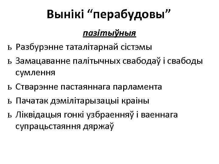 Вынікі “перабудовы” ь ь ь пазітыўныя Разбурэнне таталітарнай сістэмы Замацаванне палітычных свабодаў і свабоды