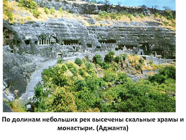 По долинам небольших рек высечены скальные храмы и монастыри. (Аджанта) 