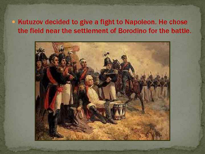  Kutuzov decided to give a fight to Napoleon. He chose the field near