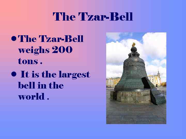 The Tzar-Bell • The Tzar-Bell weighs 200 tons. • It is the largest bell