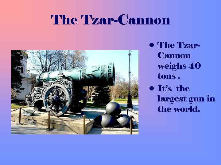 The Tzar-Cannon • The Tzar. Cannon weighs 40 tons. • It’s the largest gun