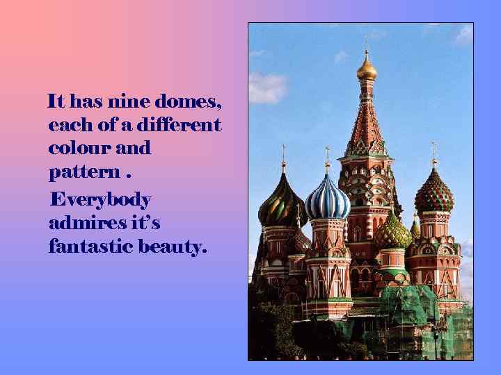  It has nine domes, each of a different colour and pattern. Everybody admires