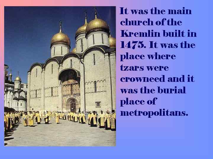 It was the main church of the Kremlin built in 1475. It was the
