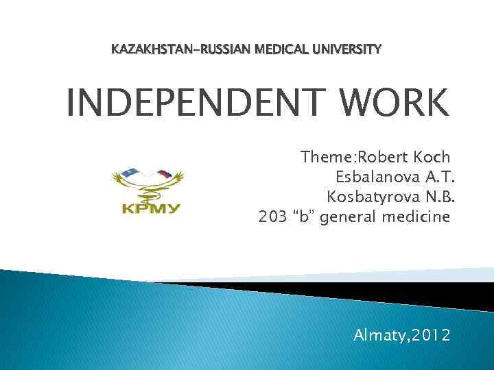 KAZAKHSTAN-RUSSIAN MEDICAL UNIVERSITY INDEPENDENT WORK Theme: Robert Koch Esbalanova A. T. Kosbatyrova N. B.