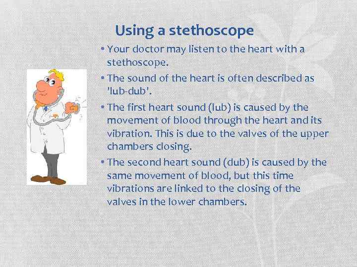 Using a stethoscope • Your doctor may listen to the heart with a stethoscope.