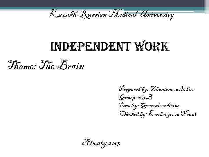 Kazakh-Russian Medical University Independent work Theme: The Brain Prepared by: Zhantenova Indira Group: 203