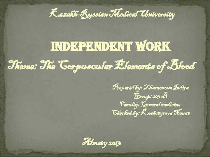 Kazakh-Russian Medical University Independent work Theme: The Corpuscular Elements of Blood Prepared by: Zhantenova