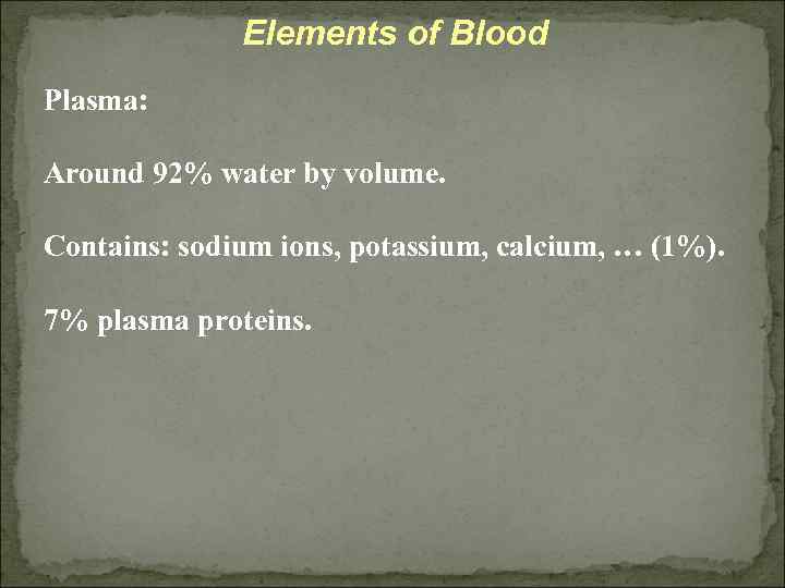 Elements of Blood Plasma: Around 92% water by volume. Contains: sodium ions, potassium, calcium,