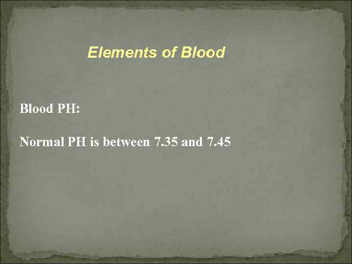 Elements of Blood PH: Normal PH is between 7. 35 and 7. 45 