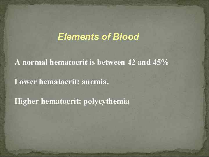 Elements of Blood A normal hematocrit is between 42 and 45% Lower hematocrit: anemia.