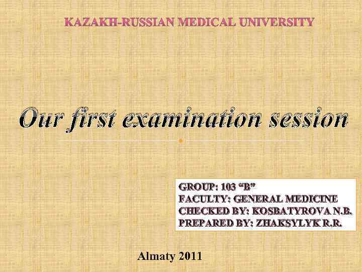 Our first examination session GROUP: 103 “B” FACULTY: GENERAL MEDICINE CHECKED BY: KOSBATYROVA N.