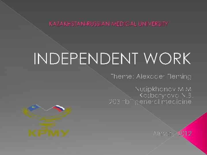 KAZAKHSTAN-RUSSIAN MEDICAL UNIVERSITY INDEPENDENT WORK Theme: Alexader Fleming Nusipkhanov M M Kosbatyrova N. B.
