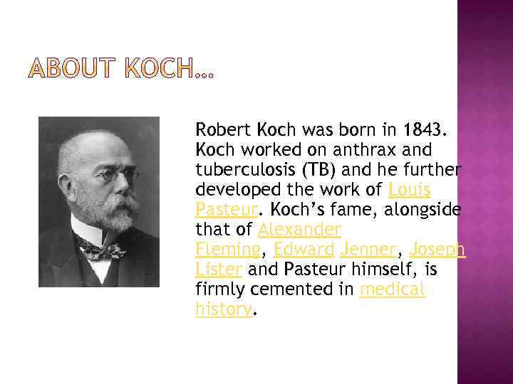 Robert Koch was born in 1843. Koch worked on anthrax and tuberculosis (TB) and
