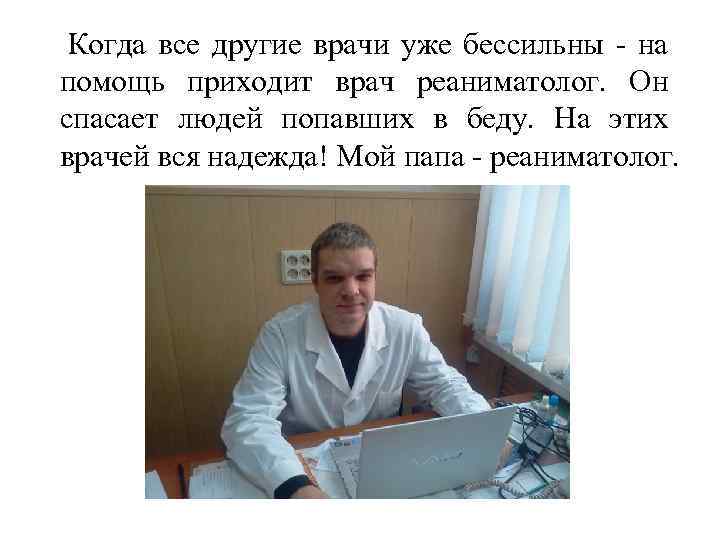 Когда все другие врачи уже бессильны - на помощь приходит врач реаниматолог. Он спасает