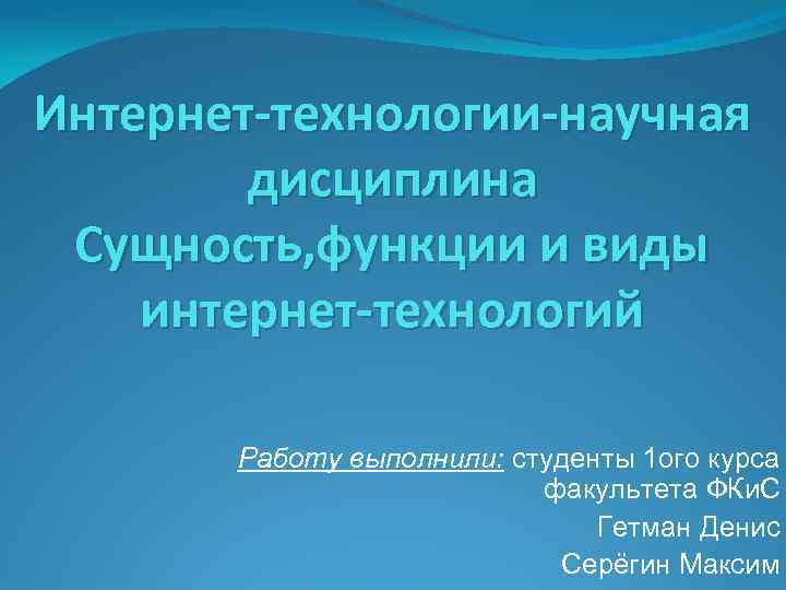 Интернет-технологии-научная дисциплина Сущность, функции и виды интернет-технологий Работу выполнили: студенты 1 ого курса факультета