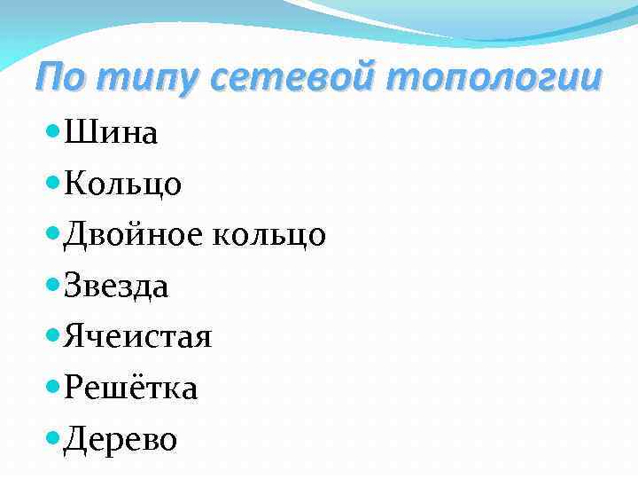 По типу сетевой топологии Шина Кольцо Двойное кольцо Звезда Ячеистая Решётка Дерево 