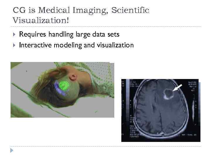 CG is Medical Imaging, Scientific Visualization! Requires handling large data sets Interactive modeling and