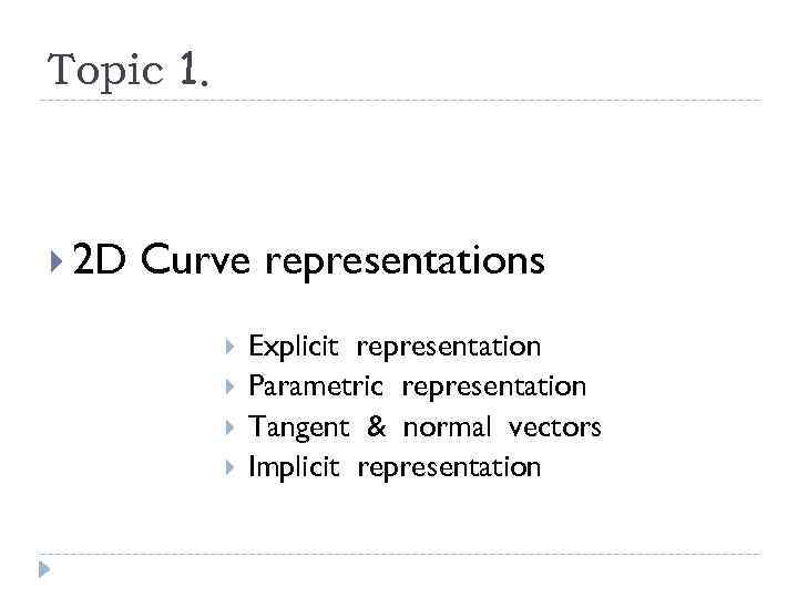 Topic 1. 2 D Curve representations Explicit representation Parametric representation Tangent & normal vectors