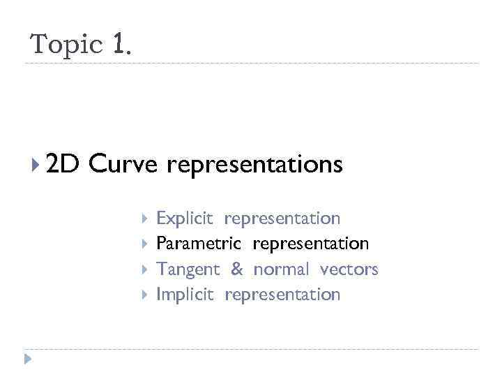 Topic 1. 2 D Curve representations Explicit representation Parametric representation Tangent & normal vectors