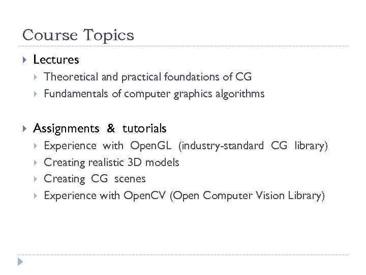 Course Topics Lectures Theoretical and practical foundations of CG Fundamentals of computer graphics algorithms