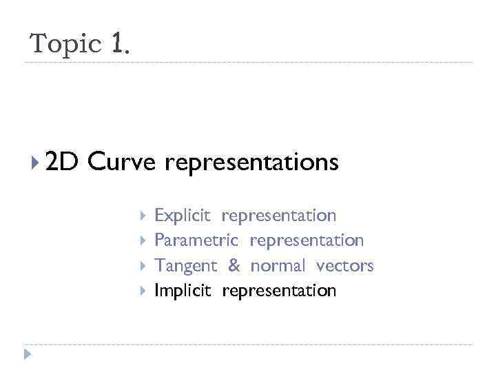 Topic 1. 2 D Curve representations Explicit representation Parametric representation Tangent & normal vectors