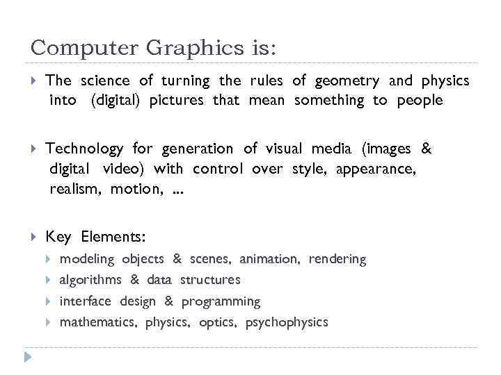 Computer Graphics is: The science of turning the rules of geometry and physics into