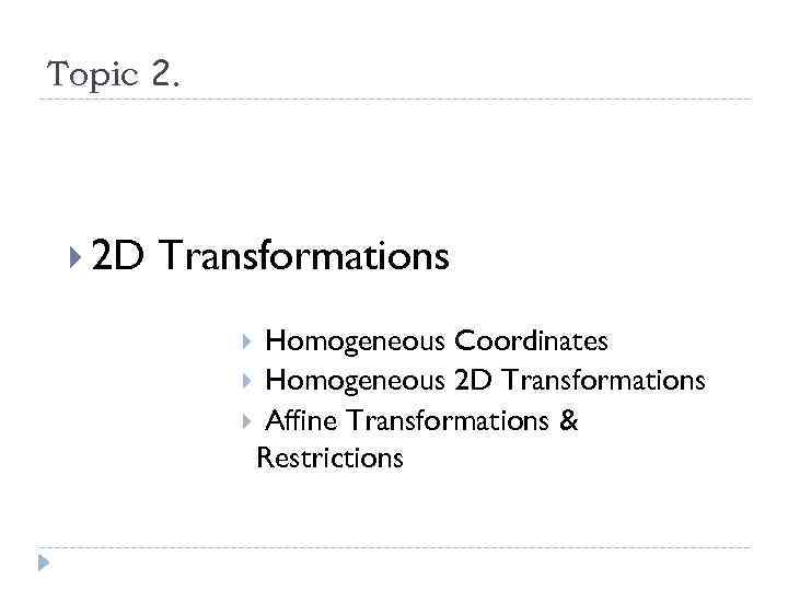 Topic 2. 2 D Transformations Homogeneous Coordinates Homogeneous 2 D Transformations Affine Transformations &