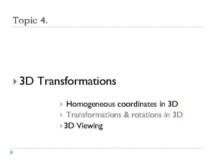 Topic 4. 3 D Transformations Homogeneous coordinates in 3 D Transformations & rotations in