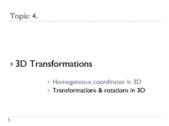 Topic 4. 3 D Transformations Homogeneous coordinates in 3 D Transformations & rotations in