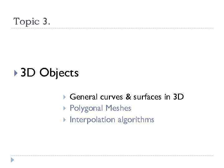 Topic 3. 3 D Objects General curves & surfaces in 3 D Polygonal Meshes