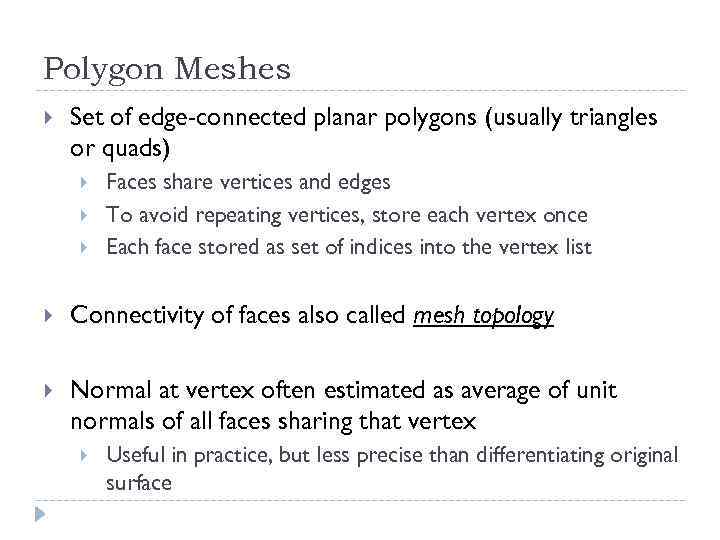 Polygon Meshes Set of edge-connected planar polygons (usually triangles or quads) Faces share vertices