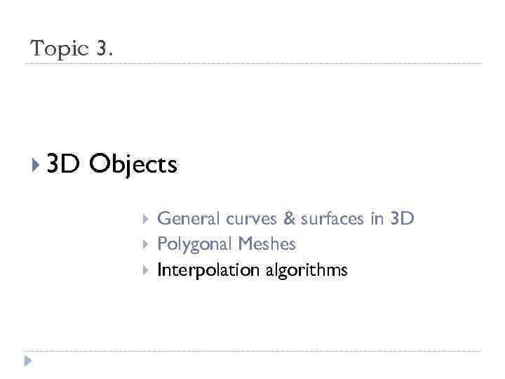 Topic 3. 3 D Objects General curves & surfaces in 3 D Polygonal Meshes