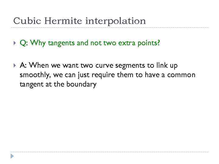 Cubic Hermite interpolation Q: Why tangents and not two extra points? A: When we