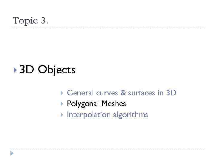 Topic 3. 3 D Objects General curves & surfaces in 3 D Polygonal Meshes