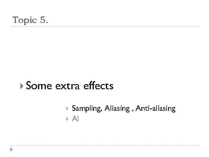 Topic 5. Some extra effects Sampling, Aliasing , Anti-aliasing Al 