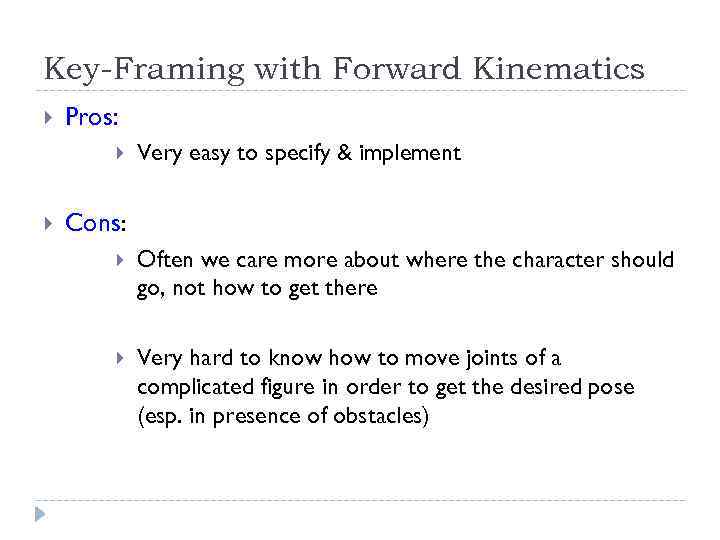 Key-Framing with Forward Kinematics Pros: Very easy to specify & implement Cons: Often we