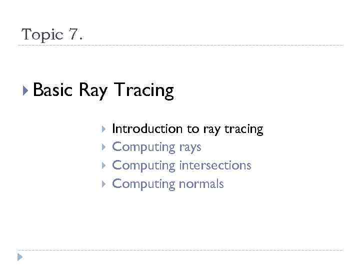 Topic 7. Basic Ray Tracing Introduction to ray tracing Computing rays Computing intersections Computing