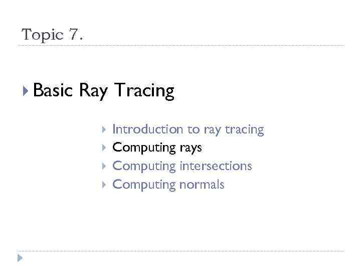 Topic 7. Basic Ray Tracing Introduction to ray tracing Computing rays Computing intersections Computing