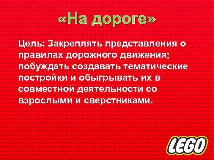  «На дороге» Цель: Закреплять представления о правилах дорожного движения; побуждать создавать тематические постройки