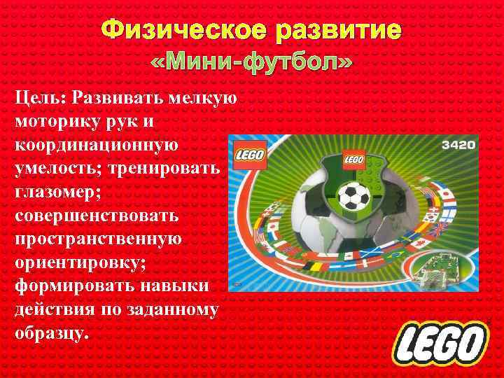 Физическое развитие «Мини-футбол» Цель: Развивать мелкую моторику рук и координационную умелость; тренировать глазомер; совершенствовать