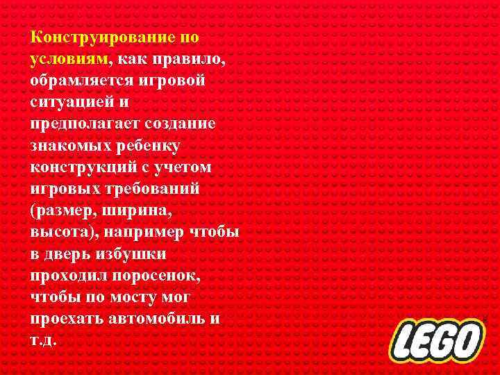 Конструирование по условиям, как правило, обрамляется игровой ситуацией и предполагает создание знакомых ребенку конструкций