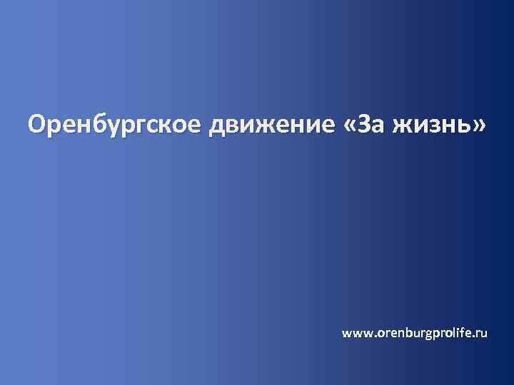 Оренбургское движение «За жизнь» www. orenburgprolife. ru 