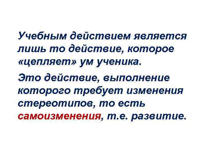Учебным действием является лишь то действие, которое «цепляет» ум ученика. Это действие, выполнение которого