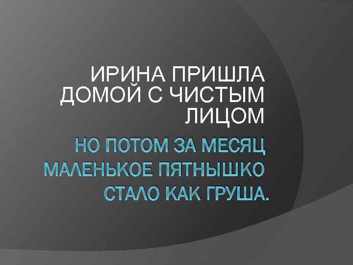 ИРИНА ПРИШЛА ДОМОЙ С ЧИСТЫМ ЛИЦОМ НО ПОТОМ ЗА МЕСЯЦ МАЛЕНЬКОЕ ПЯТНЫШКО СТАЛО КАК