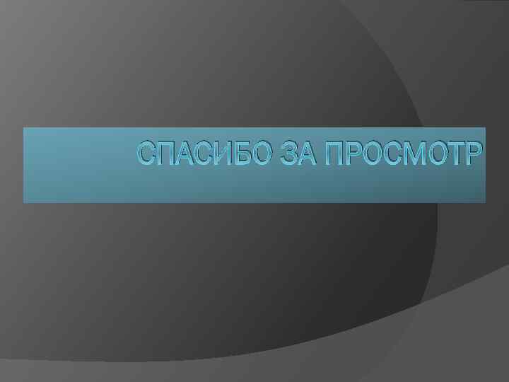 СПАСИБО ЗА ПРОСМОТР 