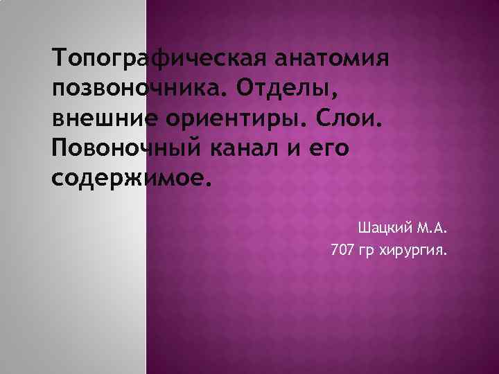 Топографическая анатомия позвоночника. Отделы, внешние ориентиры. Слои. Повоночный канал и его содержимое. Шацкий М.