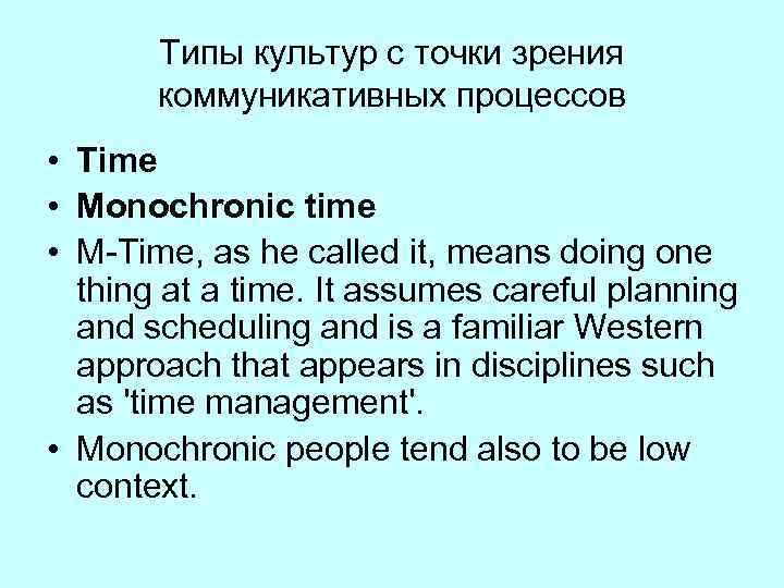 Типы культур с точки зрения коммуникативных процессов • Time • Monochronic time • M-Time,