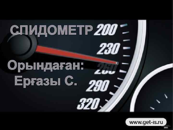 СПИДОМЕТР Орындаған: Ерғазы С. 