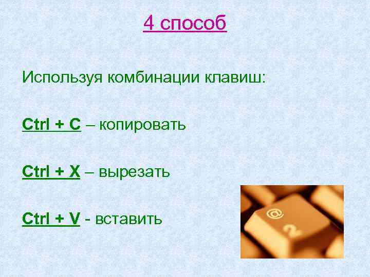 4 способ Используя комбинации клавиш: Ctrl + С – копировать Ctrl + Х –